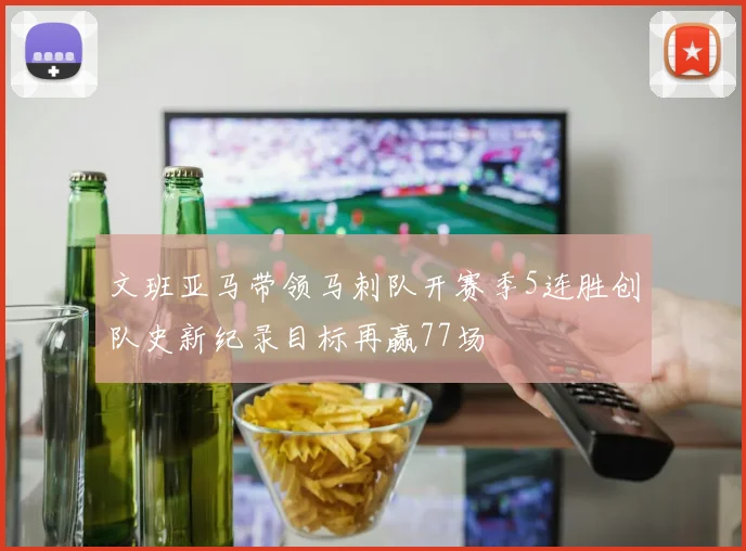 文班亚马带领马刺队开赛季5连胜创队史新纪录目标再赢77场