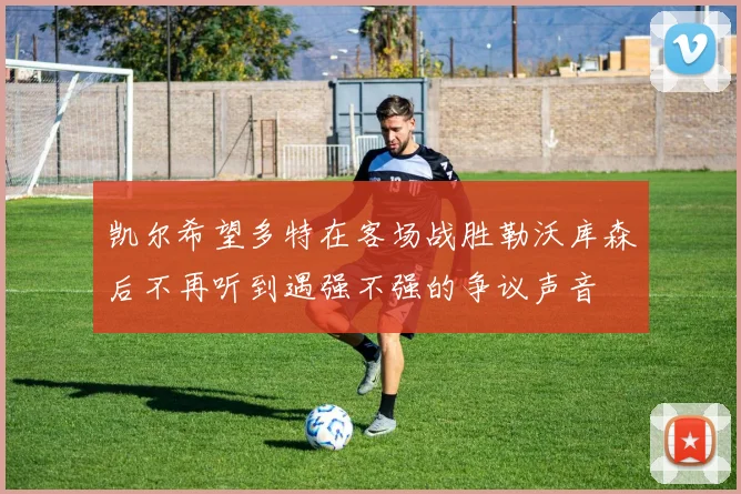 凯尔希望多特在客场战胜勒沃库森后不再听到遇强不强的争议声音