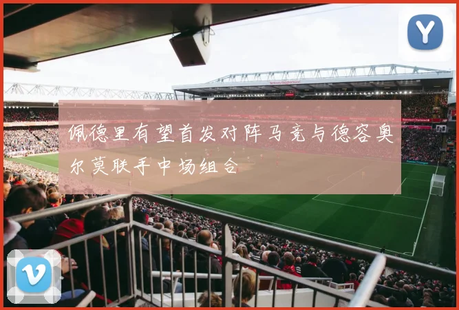 佩德里有望首发对阵马竞与德容奥尔莫联手中场组合