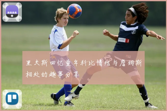 里夫斯回忆童年科比情结与詹姆斯相处的趣事分享