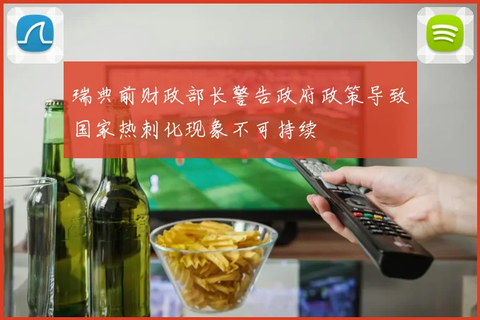 瑞典前财政部长警告政府政策导致国家热刺化现象不可持续