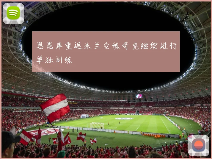 恩昆库重返米兰合练奇克继续进行单独训练