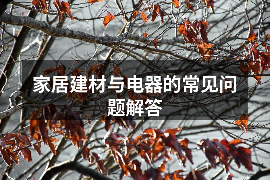 家居建材与电器的常见问题解答