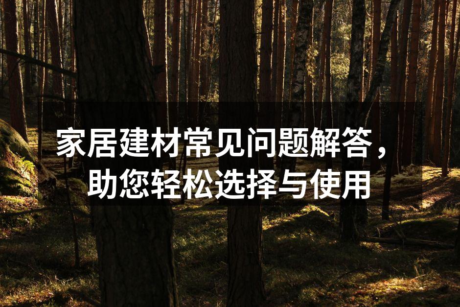 家居建材常见问题解答,助您轻松选择与使用