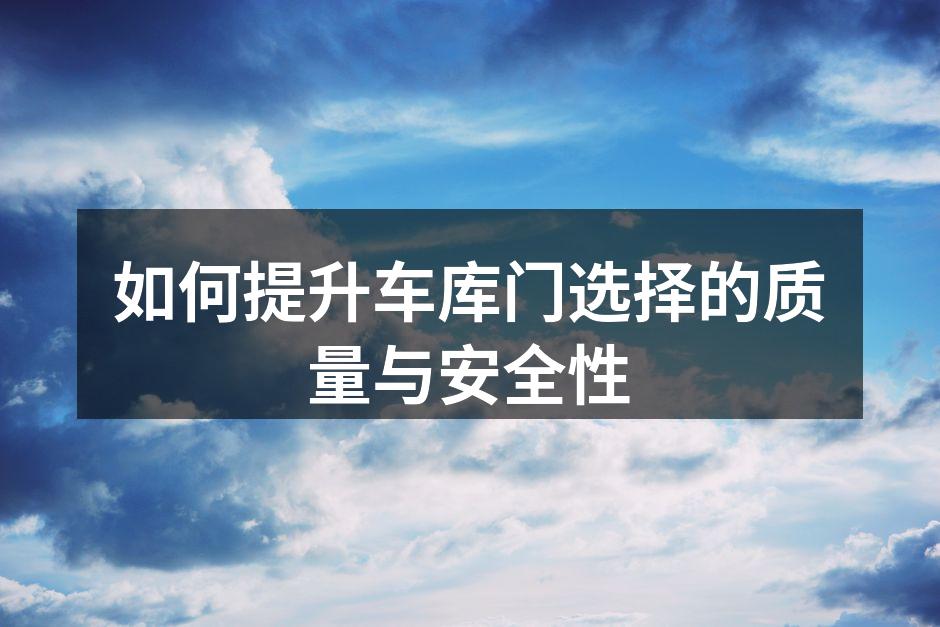 如何提升车库门选择的质量与安全性
